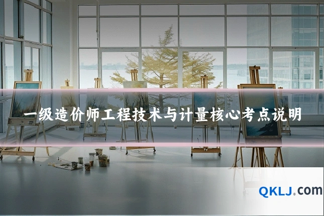 一级造价师工程技术与计量核心考点说明