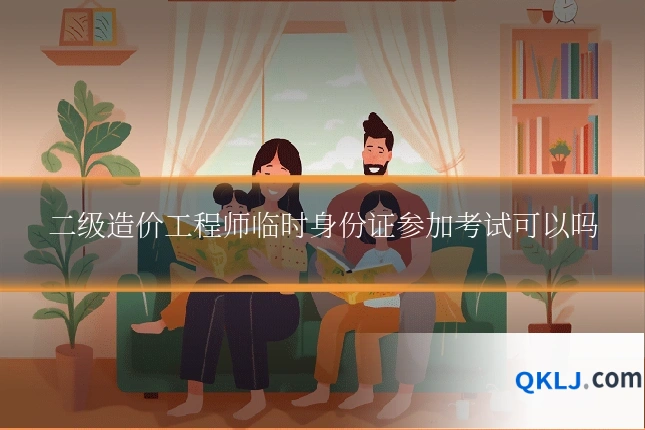二级造价工程师临时身份证参加考试可以吗