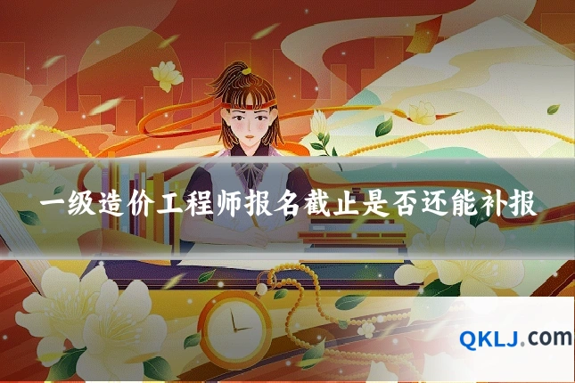 一级造价工程师报名截止是否还能补报