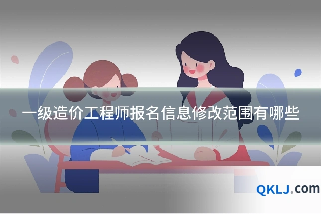 一级造价工程师报名信息修改范围有哪些