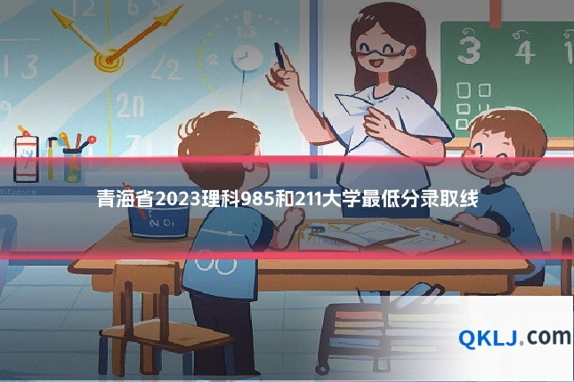 青海省2023理科985和211大学最低分录取线
