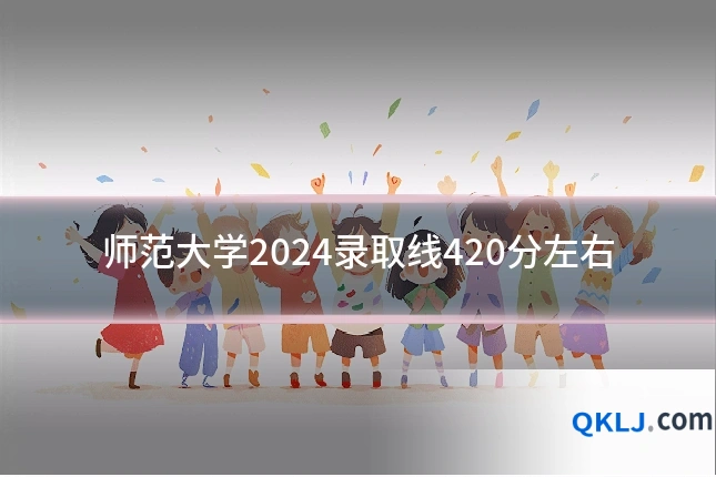 师范大学2024录取线420分左右