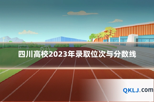 四川高校2023年录取位次与分数线