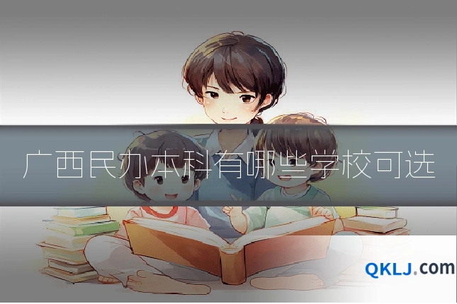 广西民办本科有哪些学校可选