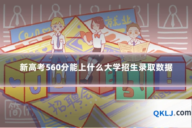 新高考560分能上什么大学招生录取数据