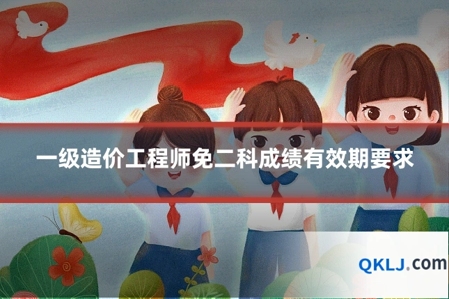 一级造价工程师免二科成绩有效期要求