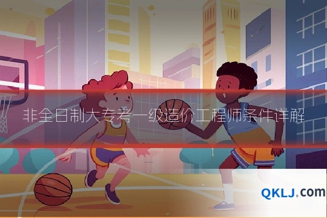 非全日制大专考一级造价工程师条件详解