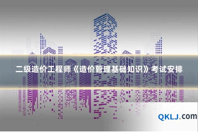二级造价工程师《造价管理基础知识》考试安排