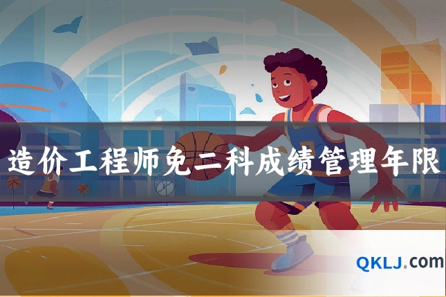 造价工程师免二科成绩管理年限