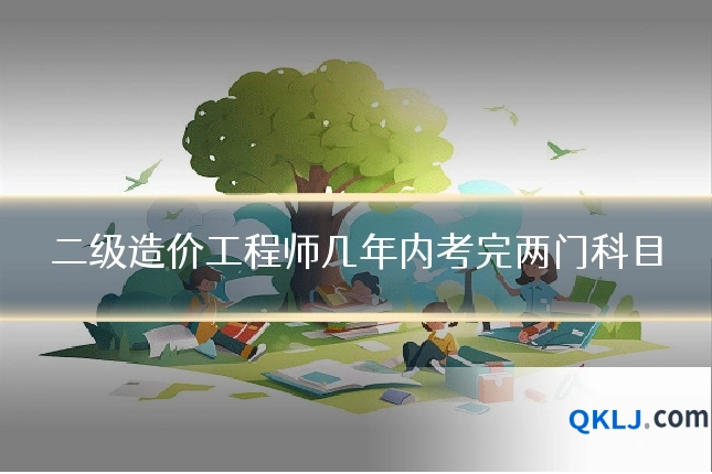 二级造价工程师几年内考完两门科目