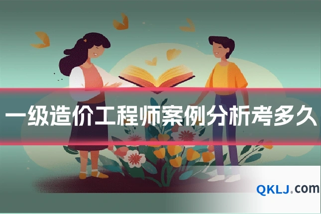 一级造价工程师案例分析考多久