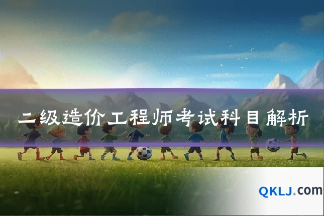 二级造价工程师考试科目解析