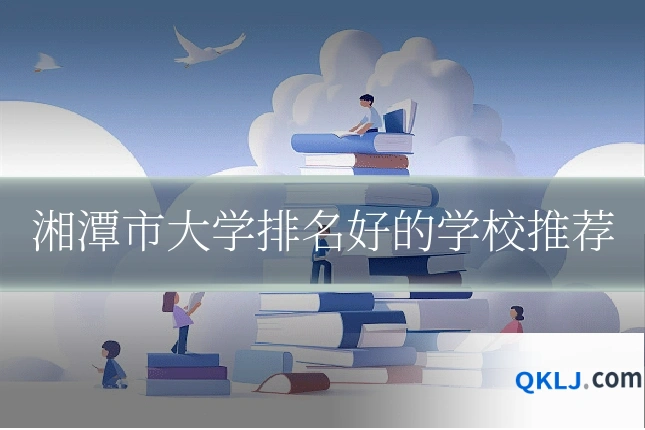 湘潭市大学排名好的学校推荐