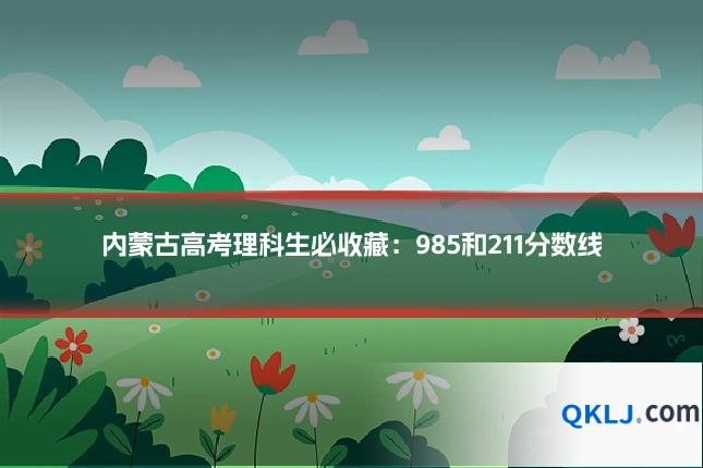 内蒙古高考理科生必收藏:985和211分数线