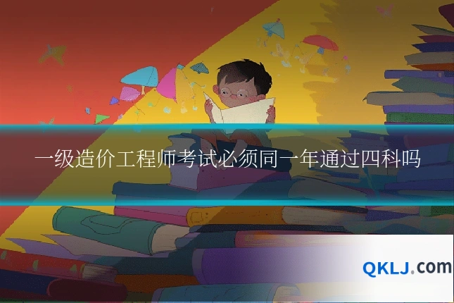 一级造价工程师考试必须同一年通过四科吗