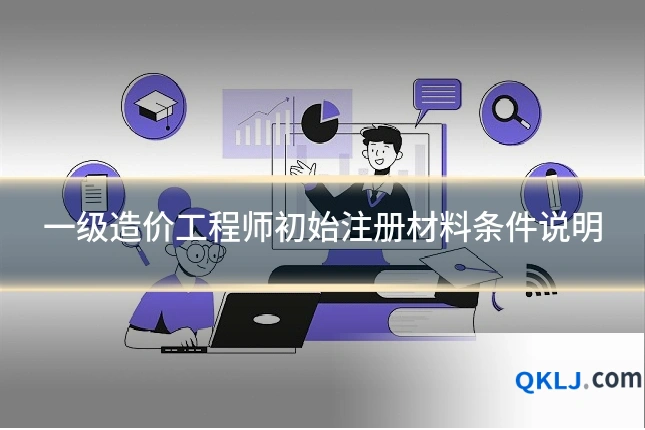 一级造价工程师初始注册材料条件说明