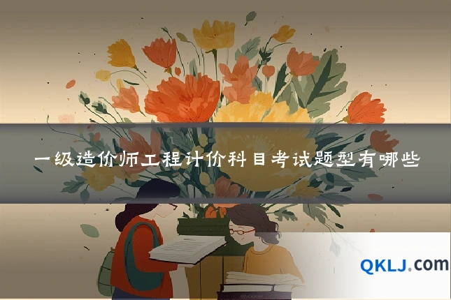 一级造价师工程计价科目考试题型有哪些