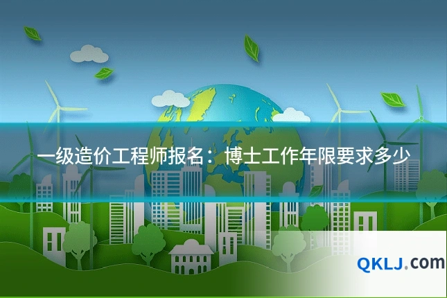 一级造价工程师报名:博士工作年限要求多少