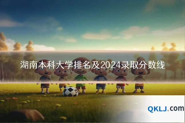 湖南本科大学排名及2024录取分数线