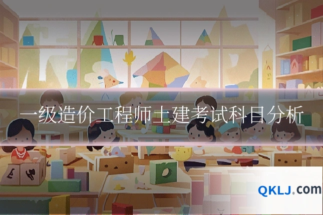 一级造价工程师土建考试科目分析