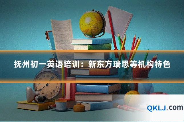 抚州初一英语培训:新东方瑞思等机构特色