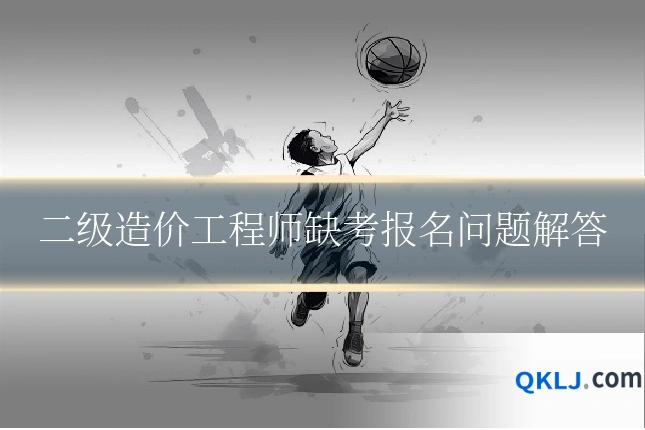 二级造价工程师缺考报名问题解答