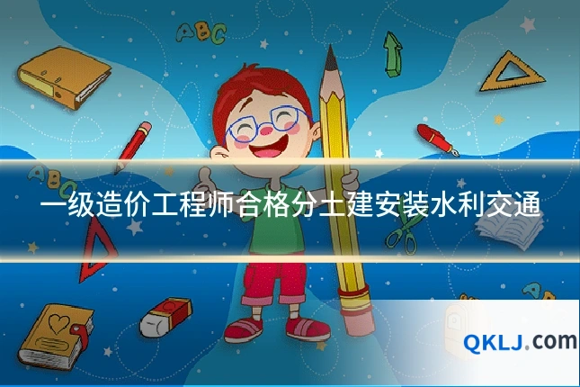 一级造价工程师合格分土建安装水利交通