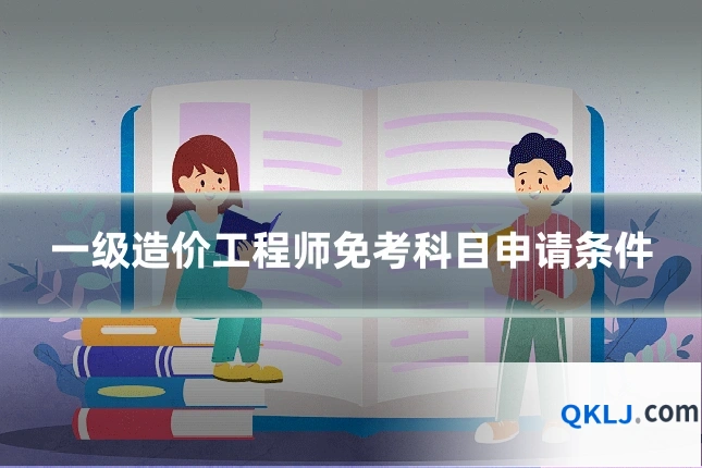 一级造价工程师免考科目申请条件