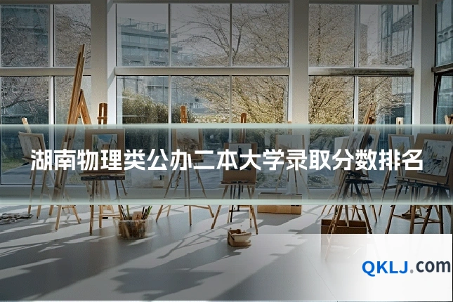 湖南物理类公办二本大学录取分数排名