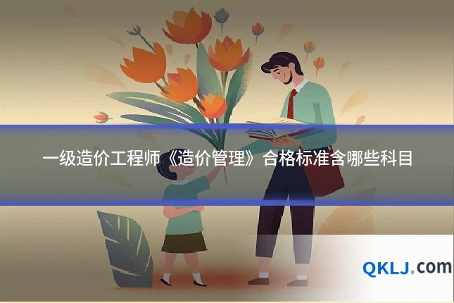 一级造价工程师《造价管理》合格标准含哪些科目