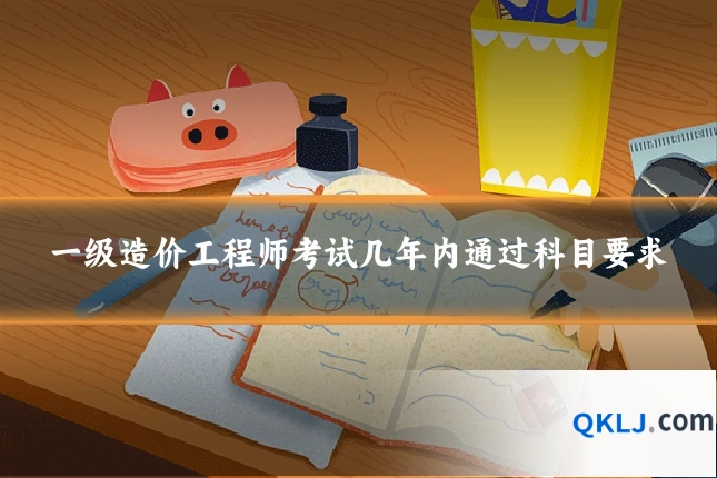 一级造价工程师考试几年内通过科目要求