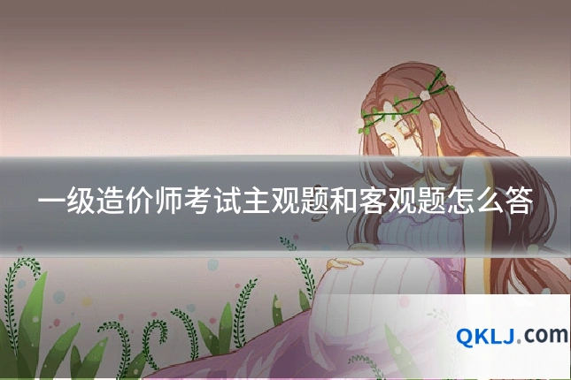 一级造价师考试主观题和客观题怎么答