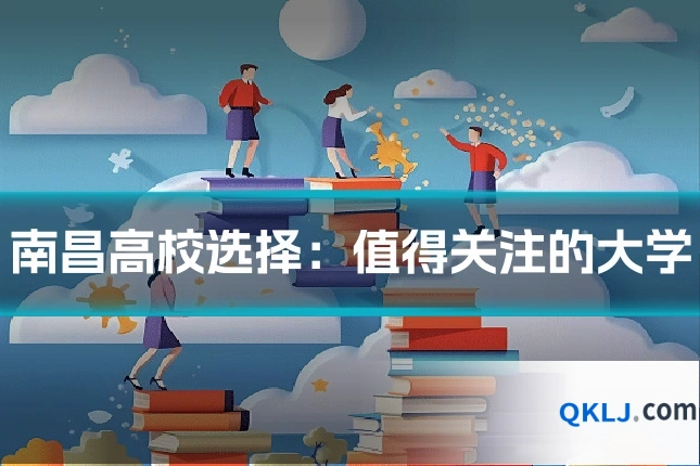 南昌高校选择：值得关注的大学