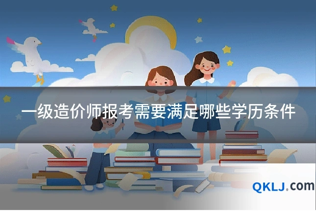一级造价师报考需要满足哪些学历条件
