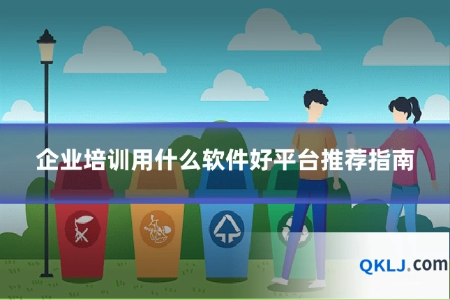 企业培训用什么软件好平台推荐指南