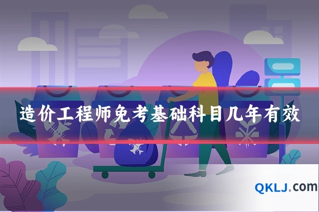 造价工程师免考基础科目几年有效