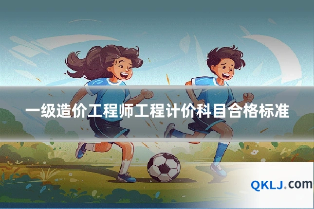 一级造价工程师工程计价科目合格标准