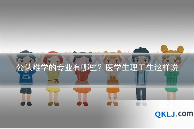 公认难学的专业有哪些？医学生理工生这样说