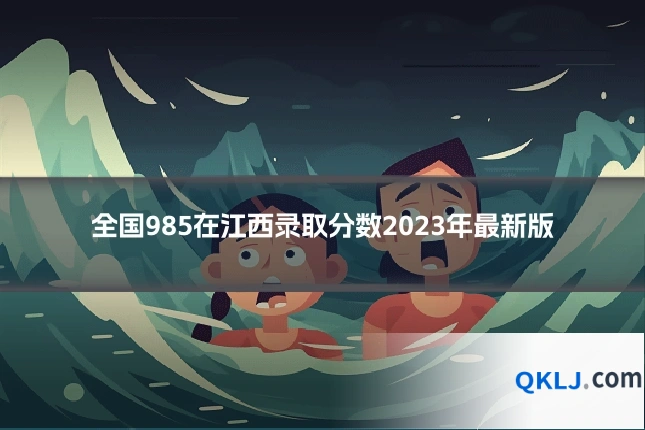 全国985在江西录取分数2023年最新版