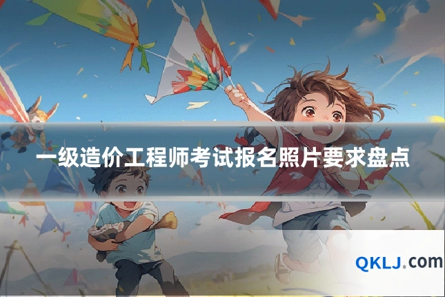 一级造价工程师考试报名照片要求盘点
