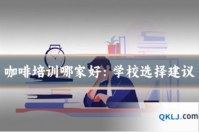 咖啡培训哪家好:学校选择建议
