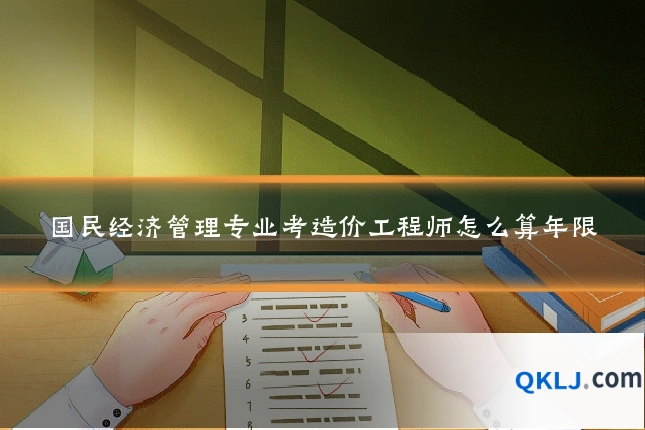国民经济管理专业考造价工程师怎么算年限