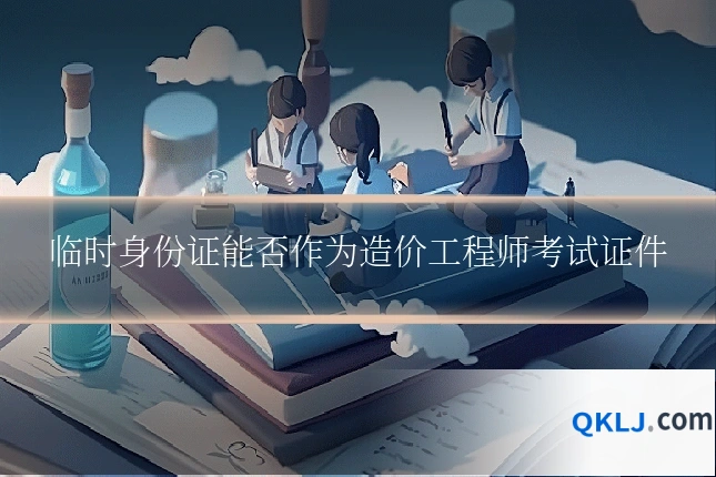 临时身份证能否作为造价工程师考试证件