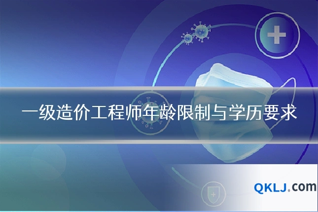 一级造价工程师年龄限制与学历要求