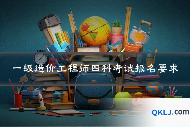 一级造价工程师四科考试报名要求