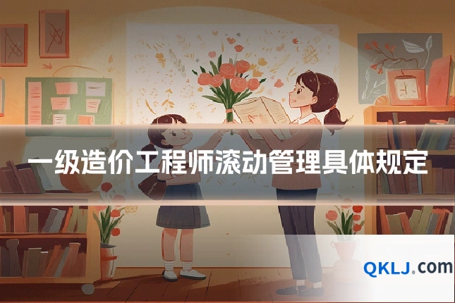 一级造价工程师滚动管理具体规定