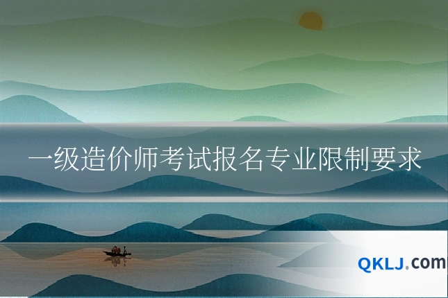 一级造价师考试报名专业限制要求