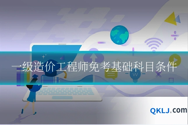 一级造价工程师免考基础科目条件