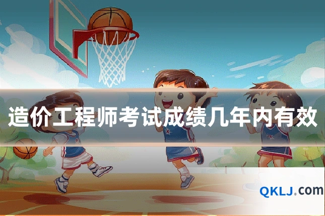 造价工程师考试成绩几年内有效