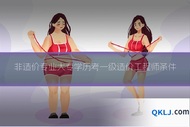 非造价专业大专学历考一级造价工程师条件